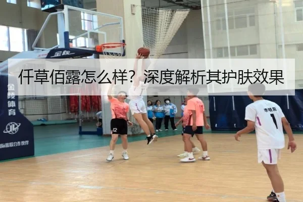 仟草佰露怎么样?深度解析其护肤效果