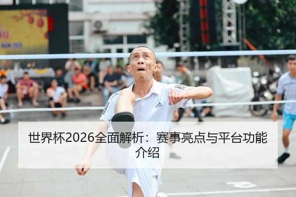 世界杯2026全面解析：赛事亮点与平台功能介绍
