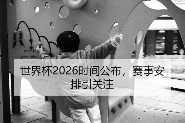 世界杯2026时间公布，赛事安排引关注