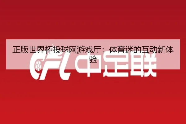 正版世界杯投球网游戏厅：体育迷的互动新体验