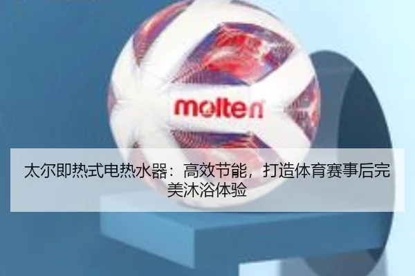太尔即热式电热水器：高效节能，打造体育赛事后完美沐浴体验